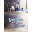 Algorithmic Trading 2021: The Best Guide to Developing Winning Trading Strategies Using Financial Machine Learning