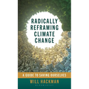 Radically Reframing Climate Change: A Guide to Saving Ourselves