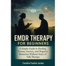 EMDR Therapy for Beginners: A Simple Guide to Healing Trauma, Anxiety, and Negative Memories Without Years of Talk Therapy