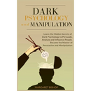 Dark Psychology and Manipulation: Learn the hidden secrets of Dark Psychology to Persuade Analyze and Influence people. Became the Master of Persuasio