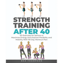 Strength Training After 40: 101 Exercises for Seniors to Maximize Energy and Improve Flexibility and Mobility with 90-Day Workout Plan
