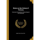 Notes on the Colony of Victoria: Historical, Geographical, Meteorological, and Statistical