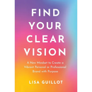 Find Your Clear Vision: A New Mindset to Create a Vibrant Personal or Professional Brand with Purpose