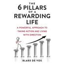 The 6 Pillars Of A Rewarding Life: A Powerful Approach To Taking Action And Living With Direction