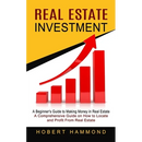 Real Estate Investment: A Beginner's Guide to Making Money in Real Estate (A Comprehensive Guide on How to Locate and Profit From Real Estate)