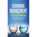 Change Management for Beginners: Understanding change processes and actively shaping them