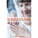 To Dwell in Your House: Vignettes and Spiritual Reflections on Caregiving at Home