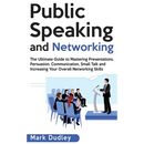 Public Speaking and Networking: The Ultimate Guide to Mastering Presentations, Persuasion, Communication, Small Talk and Increasing Your Overall Netwo
