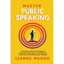 Master Public Speaking: A practical, step-by-step guide to Overcome Stage Fright, Communicate Effectively, and Persuade any Audience.