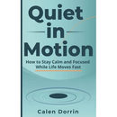 Quiet in Motion: How to Stay Calm and Focused While Life Moves Fast