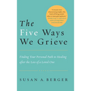 The Five Ways We Grieve: Finding Your Personal Path to Healing after the Loss of a Loved One