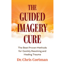 The Guided Imagery Cure: The Best Proven Methods for Quickly Resolving and Healing Trauma