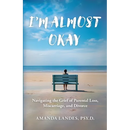 I'm Almost Okay: Navigating the Grief of Parental Loss, Miscarriage, and Divorce