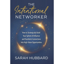 The Intentional Networker: How to Strategically Build your Sphere of Influence and Transform Connections Into High-Value Opportunities