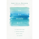 To Be Made Well: An Invitation to Wholeness, Healing, and Hope