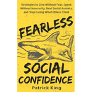 Fearless Social Confidence: Strategies to Live Without Insecurity, Speak Without Fear, Beat Social Anxiety, and Stop Caring What Others Think