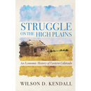 Struggle On the High Plains: An Economic History of Eastern Colorado