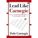 Lead Like Carnegie: Timeless Leadership Principles for the Contemporary Leader