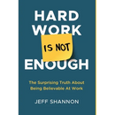 Hard Work Is Not Enough: The Surprising Truth about Being Believable at Work