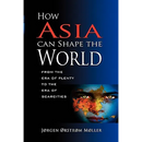 How Asia Can Shape the World: From the Era of Plenty to the Era of Scarcities