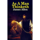 As a Man Thinketh: The Classic Guide to Thought, Character, and Personal Growth