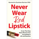 Never Wear Red Lipstick: 8 Lies That Stop Black Women from Succeeding in Life and Business