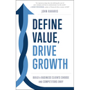 Define Value, Drive Growth: Build a Business Clients Choose and Competitors Envy