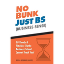 No Bunk, Just BS (Business Sense): 50 Timely and Timeless Truths Business School Cannot Teach You!