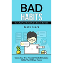 Bad Habits: How to Train Your Mind and Body to Eliminate Bad Habits (Unlock Your True Potential With Self Discipline Habits That Will Last Forever)