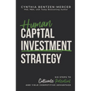 Human Capital Investment Strategy: Six Steps to Cultivate Potential and Yield Competitive Advantage