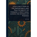 A Succinct View of the Importance and Practicability of Forming a Ship Canal Across the Isthmus of Panama