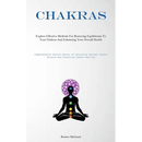Chakras: Explore Effective Methods For Restoring Equilibrium To Your Chakras And Enhancing Your Overall Health(Comprehensive Health Manual On Achievin