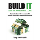 Build It and the Money Will Come: Master The 5 Secrets to a Successful Building and Property Development Business