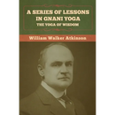 A Series of Lessons in Gnani Yoga: The Yoga of Wisdom