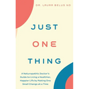Just One Thing: A Naturopathic Doctor's Guide to Living a Healthier, Happier Life by Making One Small Change at a Time