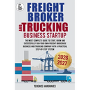 Freight Broker and Trucking Company Business: The most complete Guide to Start, Grow and successfully run your own Freight Brokerage Business and Truc