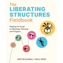 The Liberating Structures Fieldbook: Flipping the Script on Meetings, Planning, and Progress