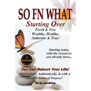 So FN What: Starting Over, Fresh & New, Wealthy, Healthy, Authentic & True