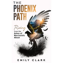The Phoenix Path: Rising from the Ashes of Narcissistic Abuse. The Ultimate Recovery Guide from Narcissism, Gaslighting and Codependency. Healing Trau