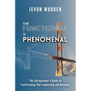 Functional to Phenomenal: The Entrepreneur's Guide To Transforming Your Leadership and Business