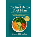 The Cortisol Detox Diet Plan: 28 Days to Reset Stress Hormones, Burn Belly Fat, Boost Energy, and Restore Calm Naturally