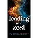 Leading with Zest: Unlocking Your Authentic Self to Lead Others Effectively