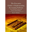The Executive Guide to Implementing Accounting Software: Over 100 Ways to Ensure the Success of Your Project