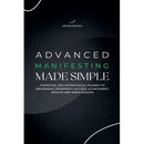 Advanced Manifesting Made Simple: A Spiritual and Metaphysical Journey to Abundance, Prosperity, Success, Achievement, Wealth, and Inner Wisdom