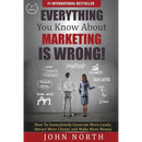 Everything You Know About Marketing Is Wrong!: How to Immediately Generate More Leads, Attract More Clients and Make More Money