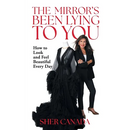 The Mirror's Been Lying to You: How to Look and Feel Beautiful Every Day