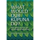 What Would Our Kupuna Do?: And What We Can Do For Future Generations