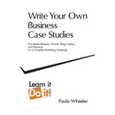 Write Your Own Business Case Studies: Plus Media Releases, Articles, Blogs, Eblasts, and Handouts for a Complete Marketing Campaign