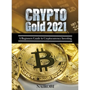 Crypto Gold 2021: A Beginners Guide to Cryptocurrency Investing