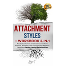 Attachment Styles + Workbook 2-IN-1: Practical Solutions and Tools to Transform Anxious, Avoidant, and Disorganized Behavior Patterns to Secure Lastin